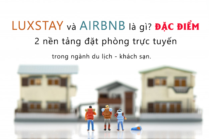 Tìm hiểu 2 nền tảng đặt phòng trực tuyến “Airbnb” và “Luxstay” trong ngành du lịch - khách sạn