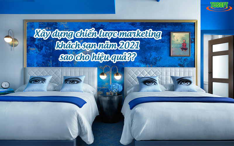 Xây dựng chiến lược marketing khách sạn năm 2021 sao cho hiệu quả